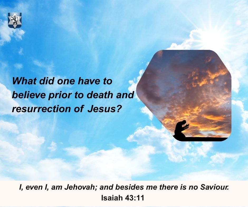 Prior to the death and resurrection of Jesus, the Messiah, what did one have to believe to be saved?